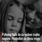 Psiholog kaže da su ovakve majke najgore: Posljedice po djecu mogu biti strašne