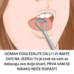 ODMAH POGLEDAJTE DA LI I VI IMATE OVO NA JEZIKU: To je znak da vam se dešavaju ove dvije stvari, PRVA VAM SE NIKAKO NEĆE DOPASTI