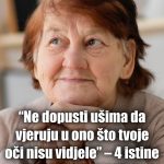 “Ne dopusti ušima da vjeruju u ono što tvoje oči nisu vidjele” – 4 istine koje kasno shvatimo