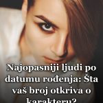Najopasniji ljudi po datumu rođenja: Šta vaš broj otkriva o karakteru?