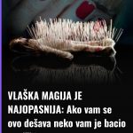 VLAŠKA MAGIJA JE NAJOPASNIJA: Ako vam se ovo dešava neko vam je bacio vradžbine…